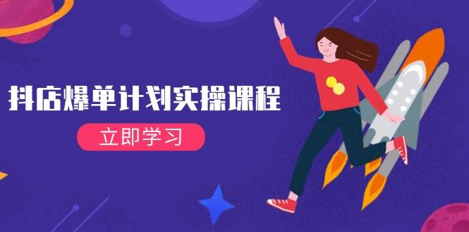 图片[1]-（14233期）抖店爆单计划实操课程，21天打爆小店，从基础到进阶，快速起店提升销量