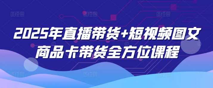 2025年直播带货+短视频图文商品卡带货*课程