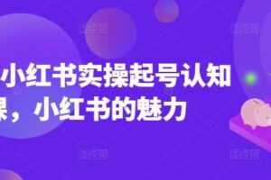 2025小红书实操起号认知课，小红书的魅力-麦资源网