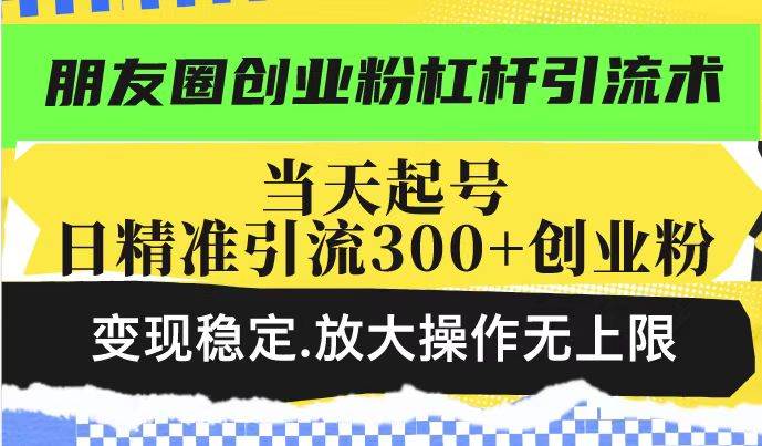 图片[1]-（14200期）朋友圈创业粉杠杆引流术，投产高轻松日引300+创业粉，变现稳定.放大操…