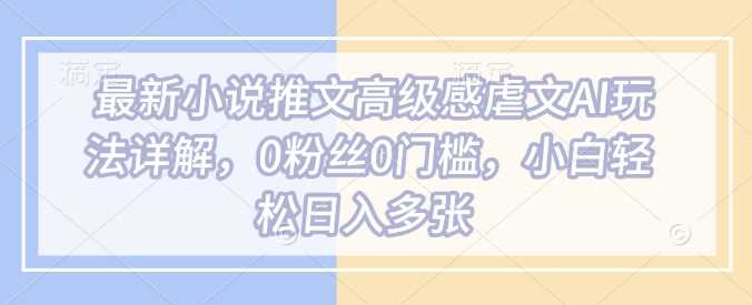 *小说推文*感虐文AI玩法详解，0粉丝0门槛，小白轻松日入多张