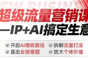 2025年超级流量营销课，IP+AI搞定生意，开启AI增收路径 直击业绩难题 拆解流量打法 放大个体价值-麦资源网