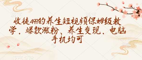 收徒499的*短视频保姆级教学，*涨粉、*变现，电脑手机均可