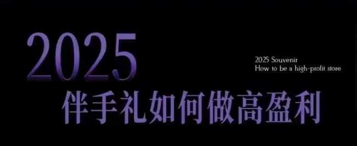 2025伴手礼如何做高盈利门店，小白保姆级伴手礼开店指南，伴手礼*实战10大攻略，突破获客瓶颈