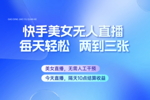 快手美女无人直播，每天最少一到两张，全程托管无需人工干涉-麦资源网