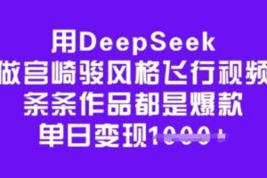 用DeepSeek做宫崎骏风格飞行视频，条条作品都是爆款，单日变现多张-麦资源网