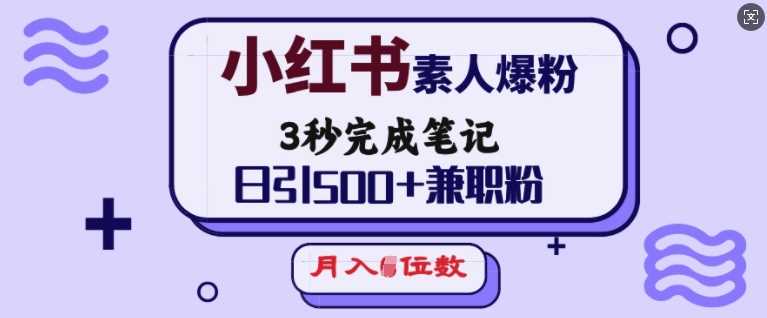 小红书素人爆粉，3秒完成笔记，日引500+*粉，月入5位数