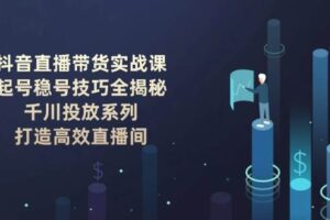 抖音直播带货实战课：起号稳号技巧全揭秘, 千川投放系列, 打造高效直播间-麦资源网