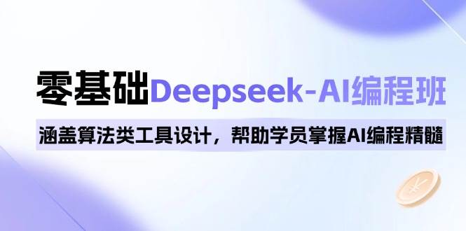 图片[1]-（14113期）0基础Deepseek-AI编程班，涵盖算法类工具设计，帮助学员掌握AI编程精髓