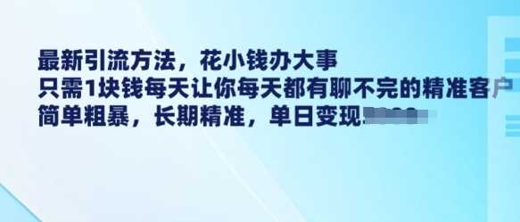 *引流方法，花小钱办大事，只需1块钱每天让你每天都有聊不完的*客户 简单粗暴，长期*