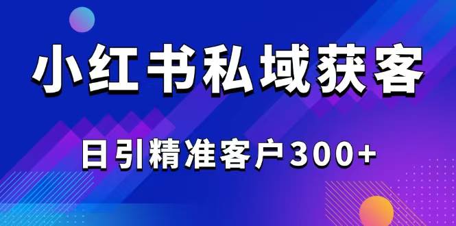 图片[1]-（14304期）2025最新小红书平台引流获客截流自热玩法讲解，日引精准客户300+