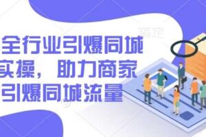 2025全行业引爆同城底层实操，助力商家2025引爆同城流量-麦资源网