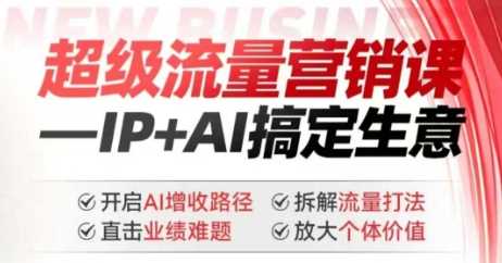 2025年*流量营销课，IP+AI搞定生意，开启AI增收路径 直击业绩难题 拆解流量打法 放大个体价值