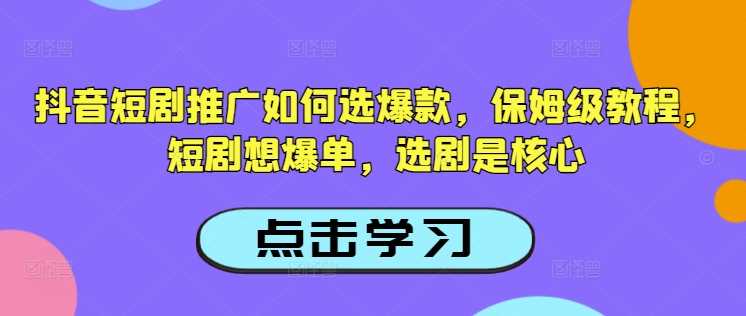抖音短剧推广如何选*，保姆级教程，短剧想爆单，选剧是*
