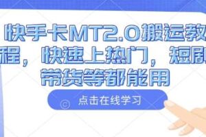 快手卡MT2.0搬运教程，快速上热门，短剧带货等都能用-麦资源网