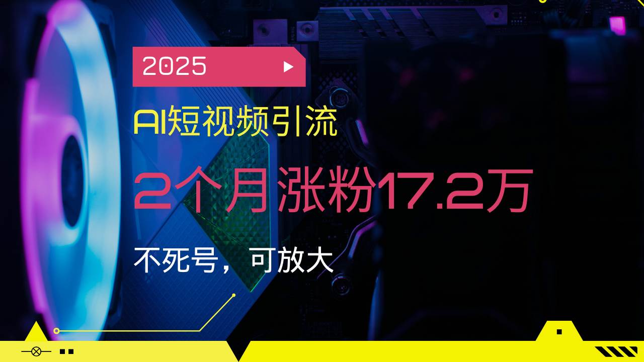 图片[1]-（14213期）2025AI短视频引流，2个月涨粉17.2万，不死号，可放大