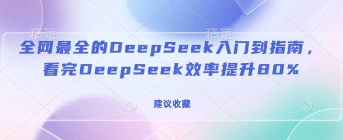 *全的DeepSeek入门到指南，看完DeepSeek效率提升80%(建议收藏)