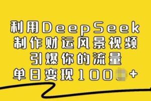 利用DeepSeek制作财运风景视频，引爆你的流量，单日变现多张-麦资源网