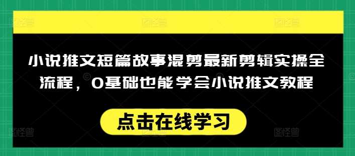 小说推文短篇故事混剪*剪辑实操全流程，0基础也能学会小说推文教程，肯干多发日入多张