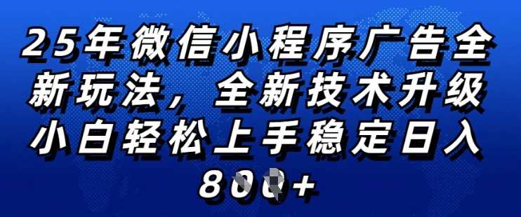 2025年微信小程序全新玩法纯小白易上手，稳定日入多张，技术全新升级，**【揭秘】