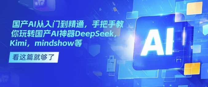 国产AI从入门到精通，手把手教你玩转国产AI*DeepSeek，Kimi，mindshow等
