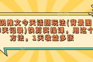 小说推文今天话题玩法(背景图+聊天记录)快剪实操课，用这个方法，1天收益多张-麦资源网
