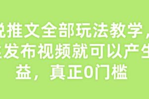 小说推文全部玩法教学，0粉丝发布视频就可以产生收益，真正0门槛-麦资源网