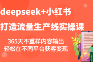 deepseek+小红书打造流量生产线实操课，365天不重样内容输出，轻松在不同平台获客变现-麦资源网