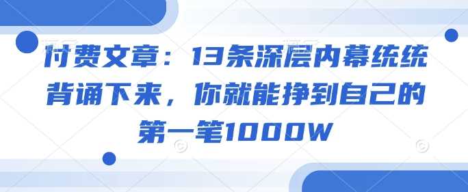 付费文章：13条深层内幕统统背诵下来，你就能挣到自己的*笔1000W