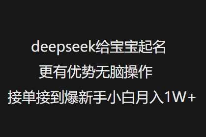 deepseek给宝宝起名更有优势无脑操作接单接*新手小白月入1W+