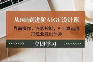 从0础到进阶AIGC设计课：界面操作，光影控制，AI工具运用，打造全能设计师-麦资源网
