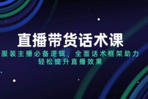 直播带货话术课，服装主播必备逻辑，全面话术框架助力，轻松提升直播效果-麦资源网