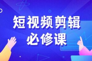 （14295期）短视频剪辑必修课，百万剪辑师成长秘籍，找素材、拆片、案例拆解-麦资源网