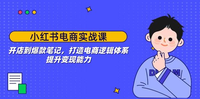 图片[1]-（14122期）小红书电商实战课：开店到爆款笔记，打造电商逻辑体系，提升变现能力