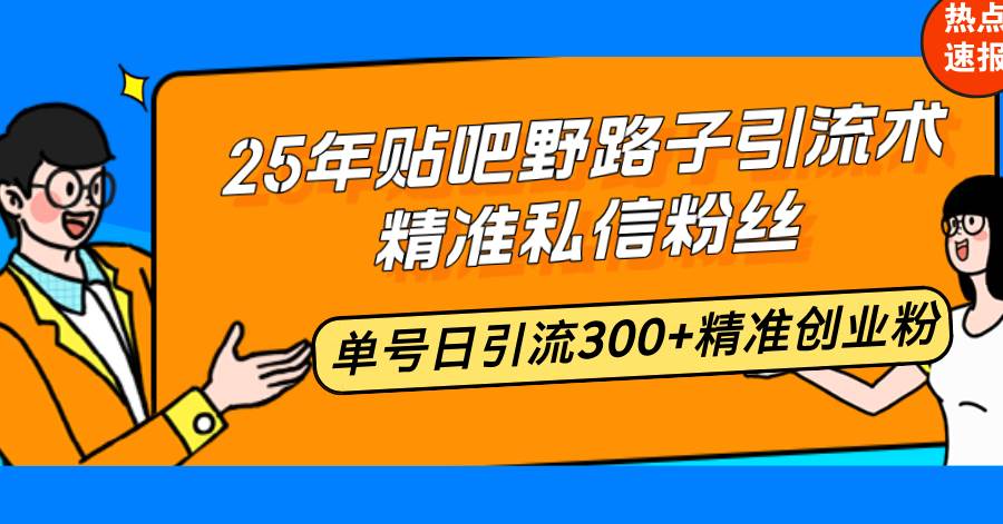 图片[1]-（14082期）25年贴吧野路子引流术，精准私信粉丝，单号日引流300+精准创业粉