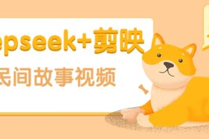利用Deepseek+剪映做民间故事原创视频，零门槛、起号快、涨粉猛、收益高！-麦资源网