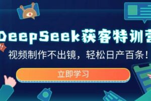DeepSeek获客特训营，视频制作不出镜，轻松日产百条！-麦资源网