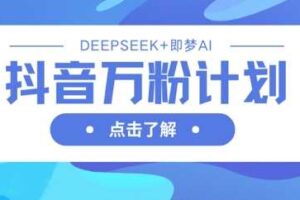 抖音万粉计划，利用DeepSeek+即梦AI生成视频，快速涨到万粉-麦资源网