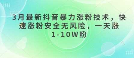 3月*抖音*涨粉技术，快速涨粉**，一天涨1-10W粉