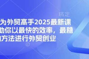 帮你成为外贸高手2025最新课程,帮助你以最快的效率,最稳的方法进行外贸创业-麦资源网