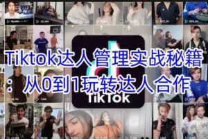Tiktok达人管理实战秘籍：从0到1玩转达人合作-麦资源网