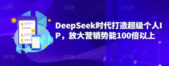 DeepSeek时代打造*个人IP，放大营销势能100倍以上
