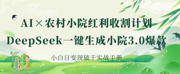 AI+农村小院红利收割：DeepSeek一键生成小院3.0*，小白日变现破千实战手册