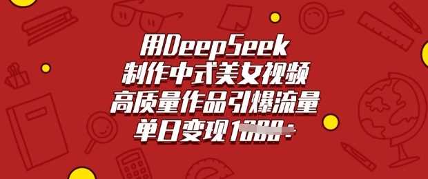 用DeepSeek制作中式*，高质量作品引爆流量，单日变现多张
