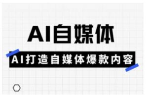 Ai自媒体实操课，AI打造自媒体爆款内容-麦资源网