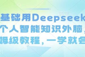零基础用Deepseek搭建个人智能知识外脑，保姆级教程，一学就会-麦资源网