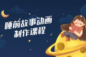 睡前故事动画制作课程，涵盖AI文案、配音、视频剪辑等，实现百分百原创-麦资源网