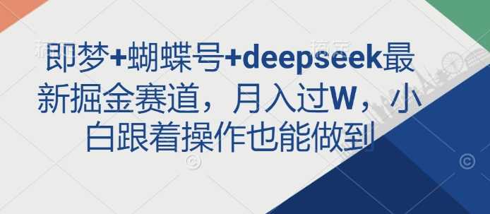 即梦+蝴蝶号+deepseek*掘金赛道，月入过W，小白跟着操作也能做到