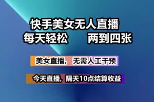 快手美女无人直播, 每天最少一到三张,全程托管无需人工干涉-麦资源网