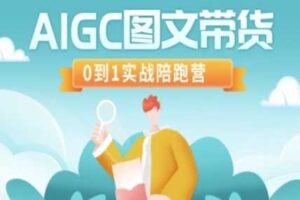 AIGC图文带货，0到1实战陪跑营-麦资源网